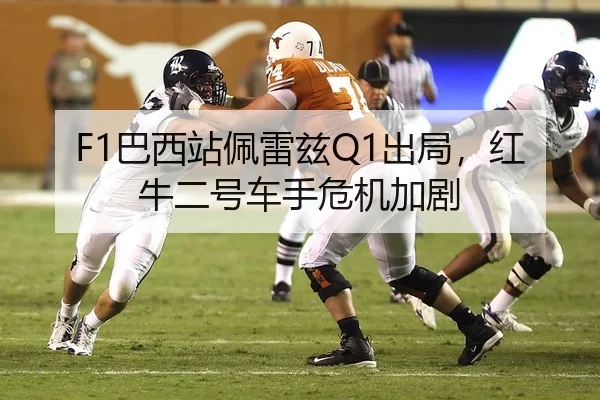 F1巴西站佩雷兹Q1出局，红牛二号车手危机加剧