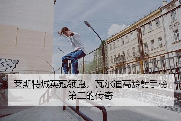 莱斯特城英冠领跑，瓦尔迪高龄射手榜第二的传奇