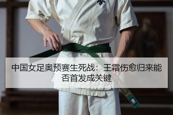 中国女足奥预赛生死战：王霜伤愈归来能否首发成关键